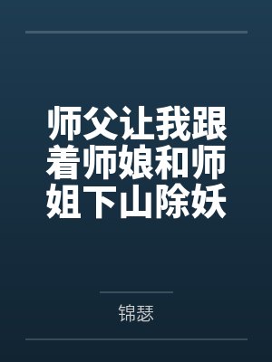 师父让我跟着师娘和师姐下山除妖,结果她们迷上了我的巨根,最后我把她们睡走了