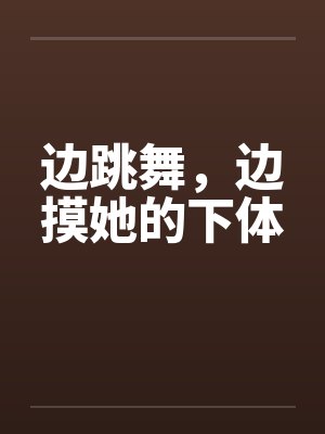 边跳舞，边摸她的下体