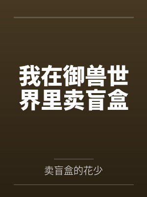 我在御兽世界里卖盲盒by卖盲盒的花少