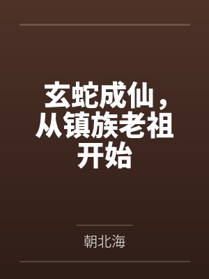 墨玄中年男子玄蛇成仙,从镇族老祖开始