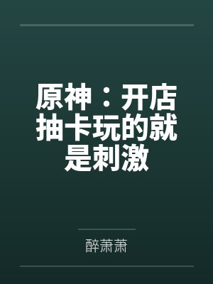原神:开店抽卡玩的就是刺激by醉萧萧