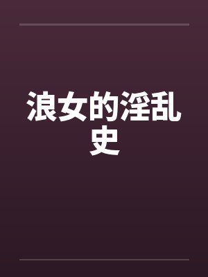 浪女的淫乱史