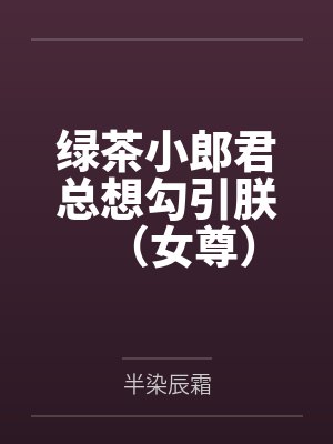 绿茶小郎君总想勾引朕（女尊）