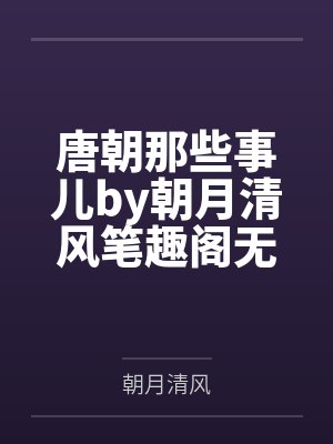 唐朝那些事儿by朝月清风笔趣阁无弹窗