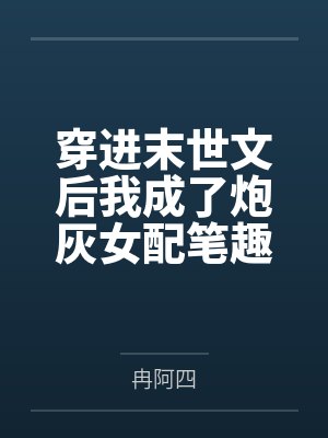 穿进末世文后我成了炮灰女配笔趣阁无弹窗