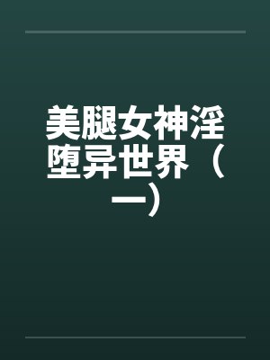 美腿女神淫堕异世界（一）