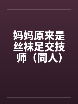 妈妈原来是丝袜足交技师（同人）