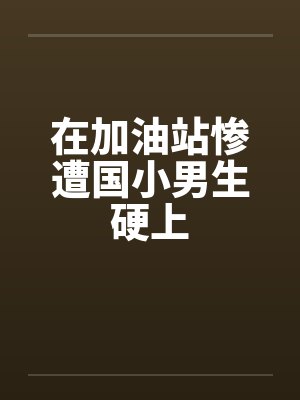 在加油站惨遭国小男生硬上