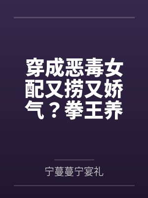 穿成恶毒女配又捞又娇气?拳王养兄追着宠!