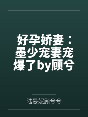 好孕娇妻:墨少宠妻宠爆了by顾兮兮顾兮兮