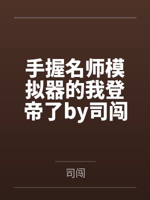 手握名师模拟器的我登帝了by司闯