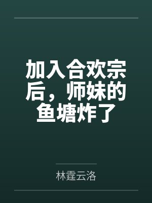 加入合欢宗后,师妹的鱼塘炸了