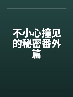 不小心撞见的秘密番外篇