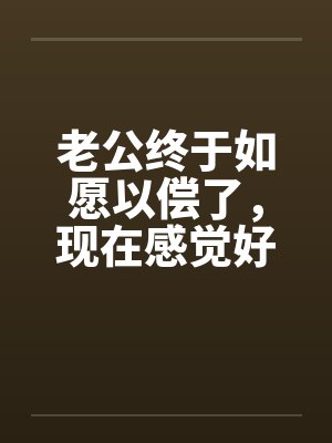 老公终于如愿以偿了，现在感觉好尴尬