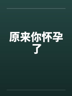 原来你怀孕了