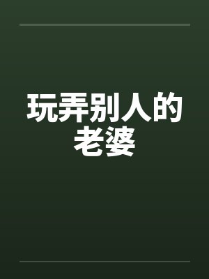 玩弄别人的老婆