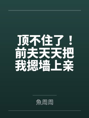 盛相思傅寒江顶不住了!前夫天天把我摁墙上亲