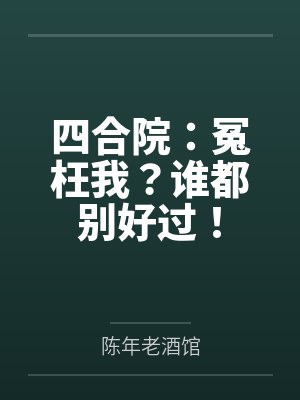 四合院：冤枉我？谁都别好过！by陈年老酒馆