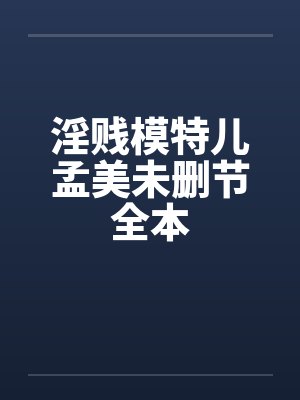 淫贱模特儿孟美未删节全本