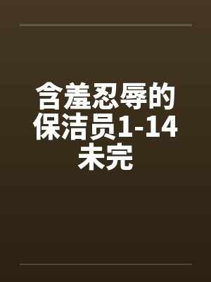 含羞忍辱的保洁员1-14未完