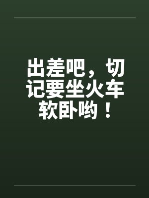 出差吧，切记要坐火车软卧哟！