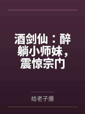 酒剑仙:醉躺小师妹,震惊宗门by给老子爆