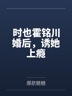 时也霍铭川婚后，诱她上瘾