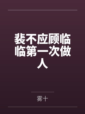 裴不应顾临临第一次做人
