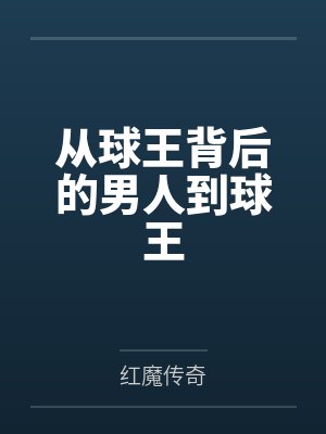 从球王背后的男人到球王笔趣阁无弹窗