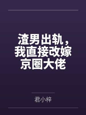 渣男出轨,我直接改嫁京圈大佬