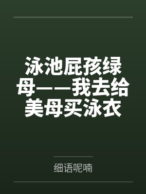 泳池屁孩绿母——我去给美母买泳衣,却不知慈祥温柔的爆乳老妈被熊孩子调教成只会发出浪叫的淫贱母猪!丰满