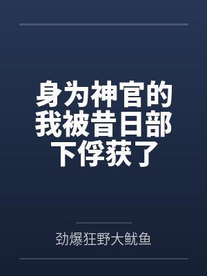 身为神官的我被昔日部下俘获了by劲爆狂野大鱿鱼笔趣阁无弹窗