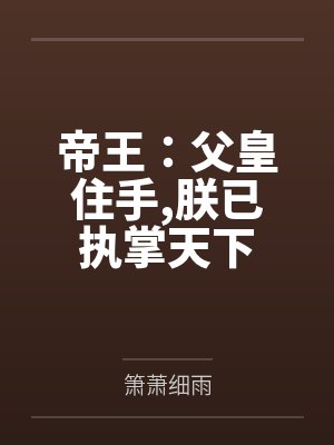 帝王：父皇住手,朕已执掌天下by箫萧细雨