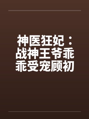 神医狂妃:战神王爷乖乖受宠顾初暖夜景寒_笔趣阁无弹窗