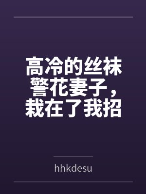 高冷的丝袜警花妻子，栽在了我招来的混混手里byhhkdesu