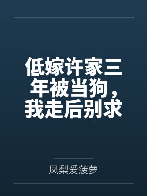 低嫁许家三年被当狗，我走后别求我