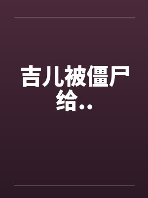 吉儿被僵尸给..