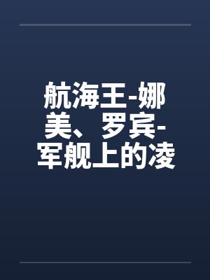 航海王-娜美、罗宾-军舰上的凌辱(中上)