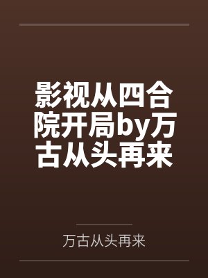 影视从四合院开局by万古从头再来