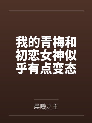 我的青梅和初恋女神似乎有点变态